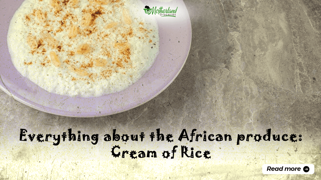 Everything you Need to Know about the African Produce: Cream of Rice - Motherland Groceries